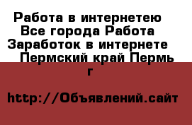 Работа в интернетею - Все города Работа » Заработок в интернете   . Пермский край,Пермь г.